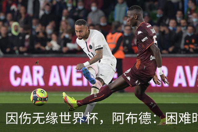 因伤无缘世界杯，阿布德：困难时刻，信仰、耐心和感恩尤为重要