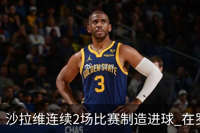 沙拉维连续2场比赛制造进球 在罗马进球已达50个